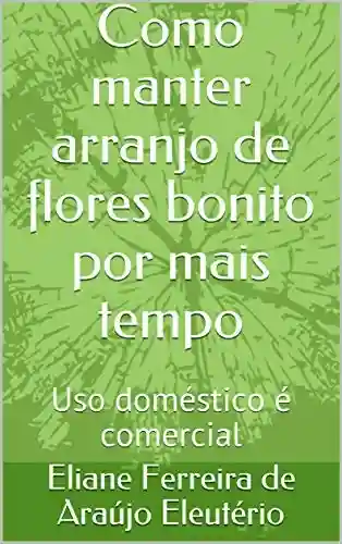 Como manter arranjo de flores bonito por mais tempo: Uso doméstico é comercial - Eliane Ferreira de Araújo Eleutério