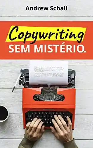 Copywriting sem Mistério: Descubra como Escrever Textos que Prendem a Atenção e Vendem Qualquer Coisa - Andrew Schall