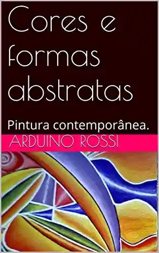 Cores e formas abstratas : Pintura contemporânea. (Arte Livro 28) - Arduino Rossi