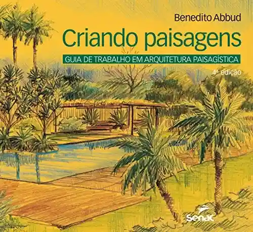 Criando paisagens: Guia de trabalho em arquitetura paisagística - Benedito Abbud