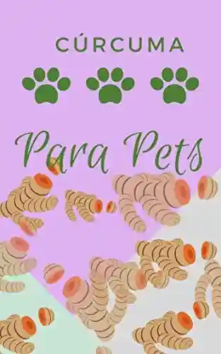 Livro Baixar: Cúrcuma Para Pets: Como ajudar seu cachorro e gato na saúde e na doença com essa milagrosa raiz