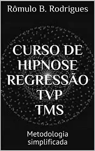 CURSO DE HIPNOSE REGRESSÃO TVP TMS: Metodologia simplificada - Rômulo B. Rodrigues