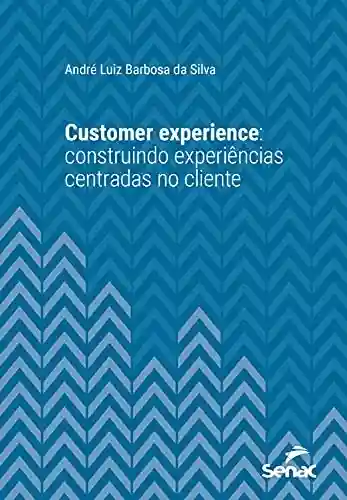 Livro Baixar: Customer experience: construindo experiências centradas no cliente (Série Universitária)