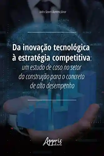 Livro Baixar: Da Inovação Tecnológica à Estratégia Competitiva:: Um Estudo de Caso no Setor da Construção para o Concreto de Alto Desempenho