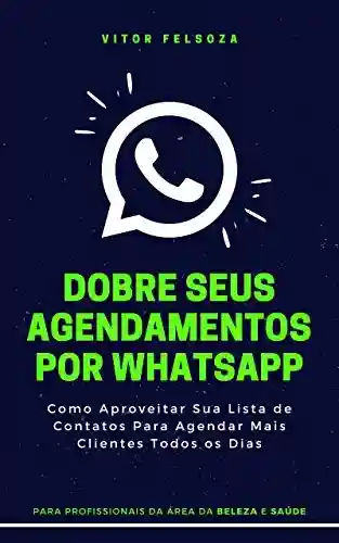Livro Baixar: Dobre Seus Agendamentos Por WhatsApp: Como Aproveitar Sua Lista de Contatos Para Gerar Agendamentos Extras Todos os Dias