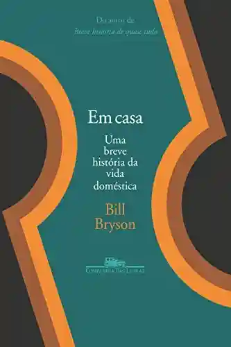 Em Casa – Uma Breve História da Vida Domestica - Bill Bryson
