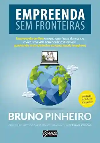 Empreenda sem fronteiras: Empreenda on-line em qualquer lugar do mundo e viva uma vida com horários flexíveis ganhando mais dinheiro do que jamais imaginou - Bruno Pinheiro