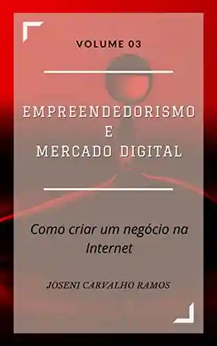 Livro Baixar: Empreendedorismo e Mercado Digital: Como criar seu negócio na Internet Volume 03 (Empreendedorismo na Internet Livro 3)