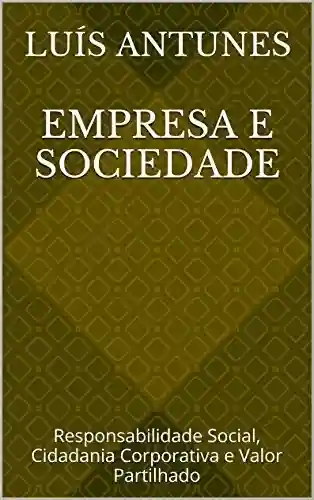 Empresa e Sociedade: Responsabilidade Social, Cidadania Corporativa e Valor Partilhado - Luís Antunes