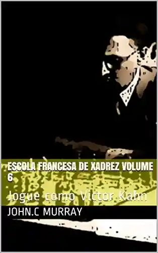 Escola Francesa de Xadrez Volume 6: Jogue como Victor Kahn - John.C Murray