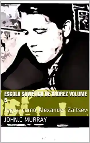 Escola Soviética de Xadrez volume 5 : Jogue como Alexander Zaitsev - John.C Murray