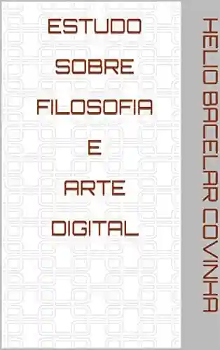 Estudo Sobre Filosofia E Arte Digital - Hélio Bacelar Covinha