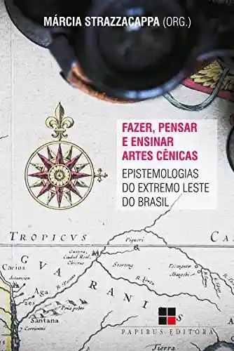 Fazer, pensar e ensinar artes cênicas: Epistemologias do extremo Leste do Brasil - Márcia Strazzacappa