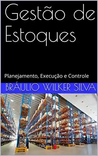 Gestão de Estoques: Planejamento, Execução e Controle (2ª edição – 2019) - Bráulio Wilker Silva