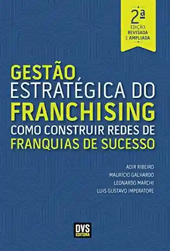 Gestão Estratégica do Franchising: Como construir Redes de Franquia de Sucesso - Adir Ribeiro
