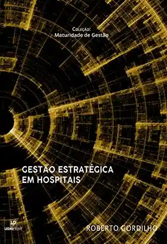Gestão Estratégica em Hospitais (Coleção Maturidade de Gestão Livro 1) - Roberto Gordilho