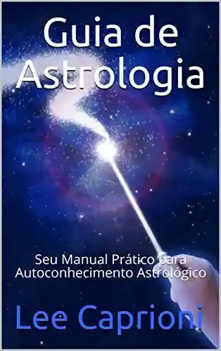 Guia de Astrologia: Seu Manual Prático para Autoconhecimento Astrológico - Lee Caprioni