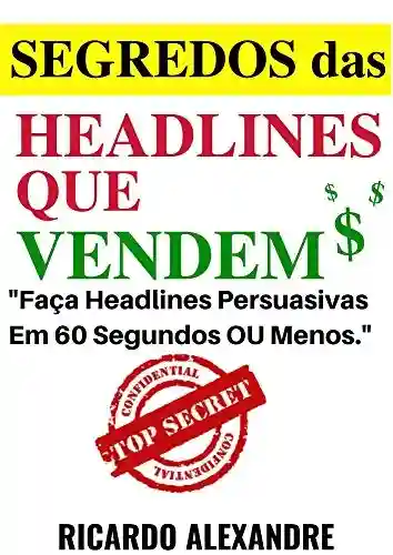 Headlines Que Vendem $: Faça! Headlines Impossíveis de Serem Ignoradas Em 60 Segundos ou Menos. - Ricardo Alexandre