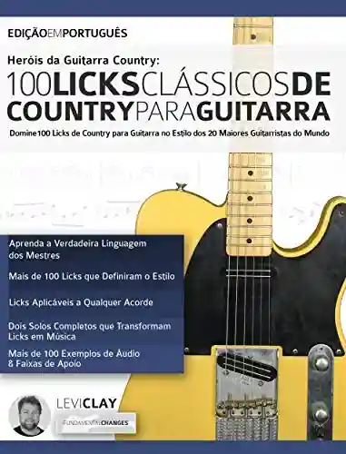Heróis da Guitarra Country – 100 Licks Clássicos de Country Para Guitarra: Domine 100 Licks de Country para Guitarra no Estilo dos 20 Maiores Guitarristas do Mundo (Licks de Guitarra Livro 5) - Levi Clay