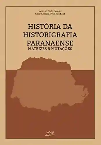 Livro Baixar: História da historiografia paranaense: matrizes & mutações