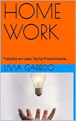 Livro Baixar: HOME WORK: Trabalhe em casa, Tenha Produtividade…