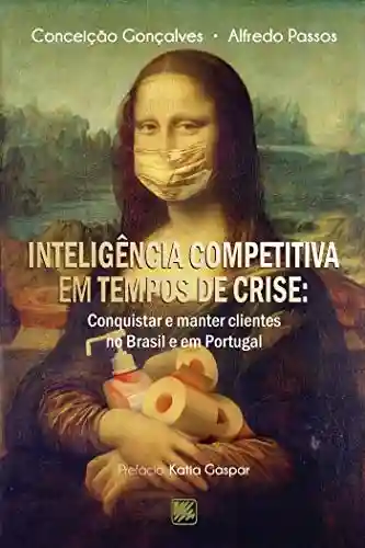 Inteligência competitiva em tempos de crise: Conquistar e manter clientes no Brasil e em Portugal - Alfredo Passos