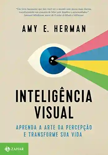 Inteligência visual: Aprenda a arte da percepção e transforme sua vida - Amy E. Herman