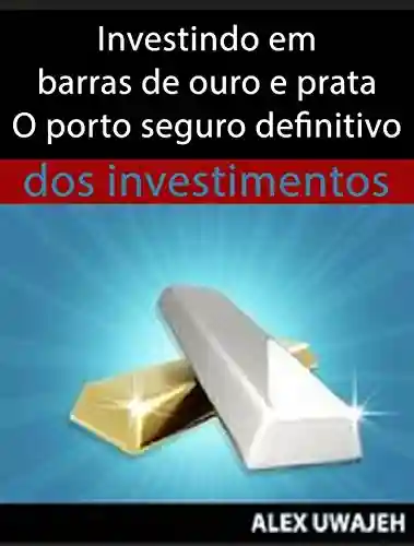 Livro Baixar: Investindo Em Barras De Ouro E Prata – O Porto Seguro Definitivo Dos Investimentos