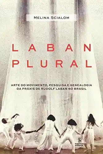 Laban plural: Arte do movimento, pesquisa e genealogia da práxis de Rudolf Laban no Brasil - Melina Scialom