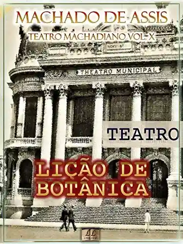 Livro Baixar: Lição de Botânica [Ilustrado, Índice Ativo, Notas, Com Biografia, Críticas e Análises] – Teatro Machadiano Vol. X: Teatro