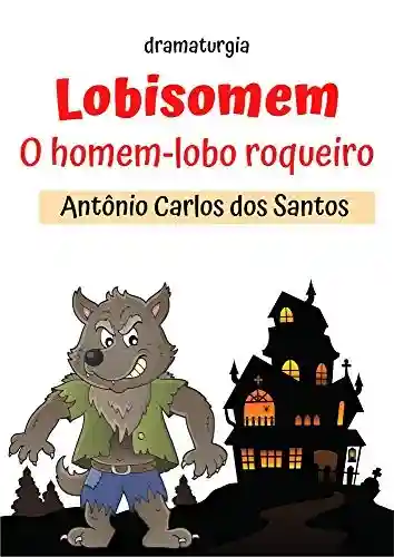Lobisomem – o homem lobo roqueiro: dramaturgia infantil (Educação, Teatro & Folclore Livro 3) - Antônio Carlos dos Santos