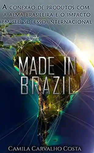 Made in Brazil: A conexão de produtos com a alma brasileira e o impacto em seu sucesso internacional - Camila Carvalho Costa