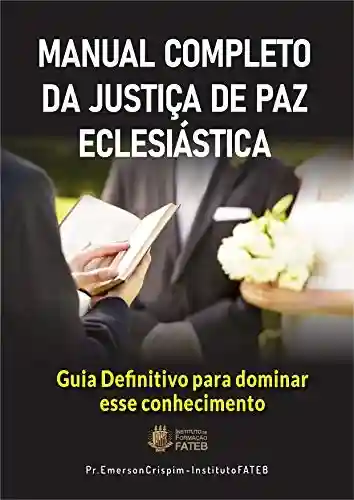 Livro Baixar: Manual Completo da Justiça de Paz Eclesiástica: O Guia definitivo para você dominar esse conhecimento e aplicar em seu ministério.