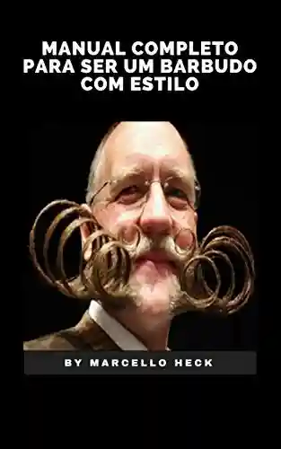 Manual Completo para Ser um Barbudo com Estilo: Barba Cabelo e Bigode - Marcello Heck