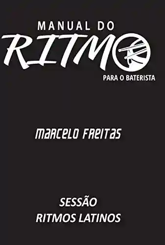 Manual do Ritmo para o Baterista: Ritmos Latinos ParaBateria - Marcelo Freitas