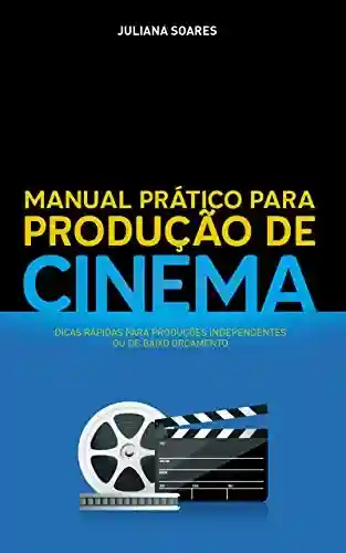 Livro Baixar: Manual Prático para Produção de Cinema: Dicas rápidas para produções independentes ou de baixo orçamento
