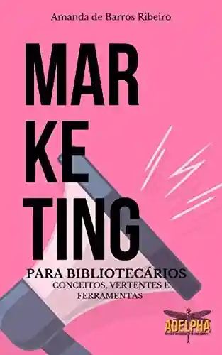 Marketing para Bibliotecários: Conceitos, vertentes e ferramentas - Amanda de Barros Ribeiro