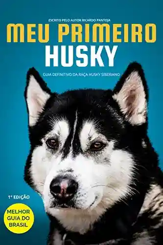 Meu Primeiro Husky: Guia definitivo sobre a raça Husky Siberiano - Ricardo Pantoja