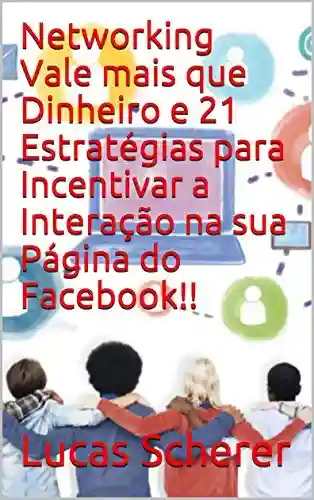 Livro Baixar: Networking Vale mais que Dinheiro e 21 Estratégias para Incentivar a Interação na sua Página do Facebook!!