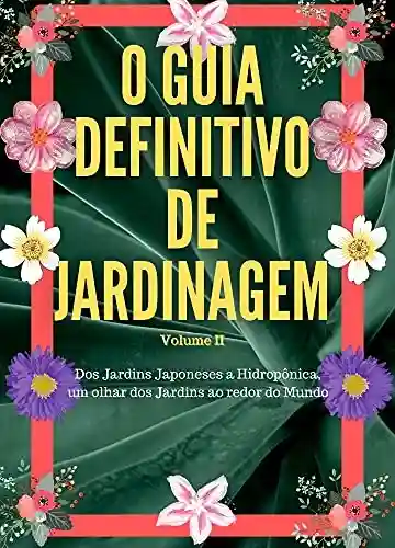 O Guia Definitivo de Jardinagem Volume 2: Dos Jardins Japoneses a Hidropônica, um olhar dos Jardins ao redor do Mundo - Renan Souza