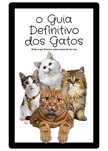 Livro Baixar: O Guia Definitivo dos gatos: Tudo o que Precisa saber antes de ter um