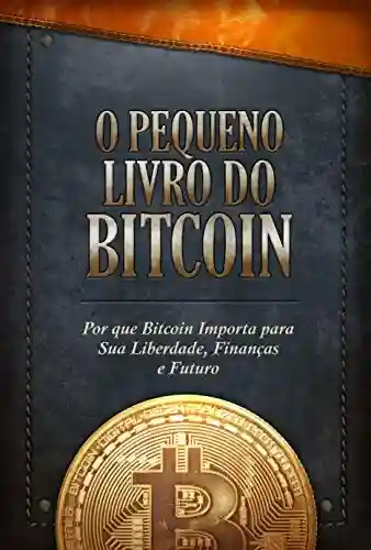 Livro Baixar: O Pequeno Livro do Bitcoin: Por que Bitcoin Importa para Sua Liberdade, Finanças e Futuro