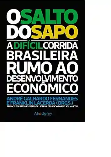 O Salto do Sapo: A difícil corrida brasileira rumo ao desenvolvimento econômico - André Galhardo