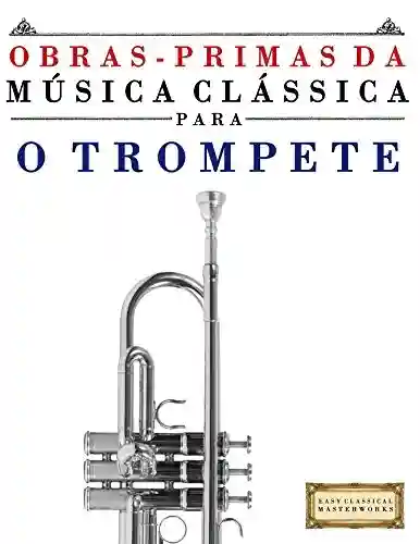 Livro Baixar: Obras-Primas da Música Clássica para o Trompete: Peças fáceis de Bach, Beethoven, Brahms, Handel, Haydn, Mozart, Schubert, Tchaikovsky, Vivaldi e Wagner