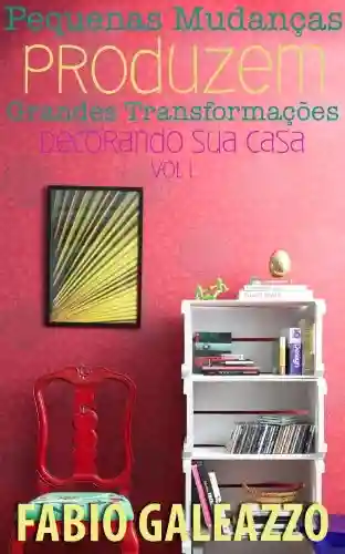 Livro Baixar: Pequenas mudanças produzem grandes transformações – Decorando sua Casa vol. 1