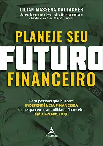 Livro Baixar: Planeje Seu Futuro Financeiro: Para pessoas que buscam INDEPENDÊNCIA FINANCEIRA e que querem tranquilidade financeira NÃO APENAS HOJE.