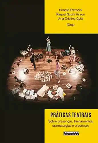 Práticas teatrais: sobre presenças, treinamentos, dramaturgias e processos - Renato Ferracini