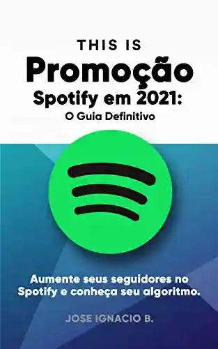 Promoção Spotify em 2021: O Guia Definitivo.: Aumente seus seguidores no Spotify e conheça seu algoritmo. - Jose Ignacio B.