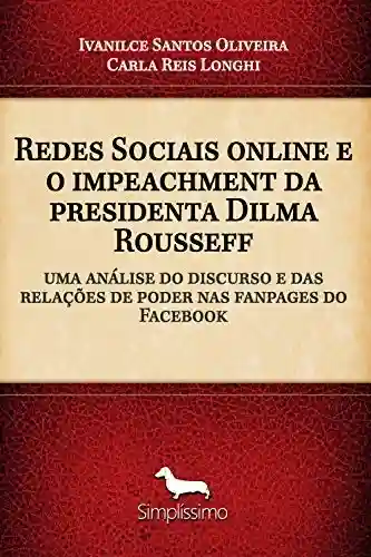 Livro Baixar: Redes Sociais online e o impeachment da presidenta Dilma Rouseff: uma análise do discurso e das relações de poder nas fanpages do Facebook