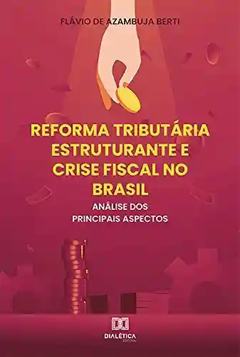 Livro Baixar: Reforma Tributária Estruturante e Crise Fiscal no Brasil: análise dos principais aspectos